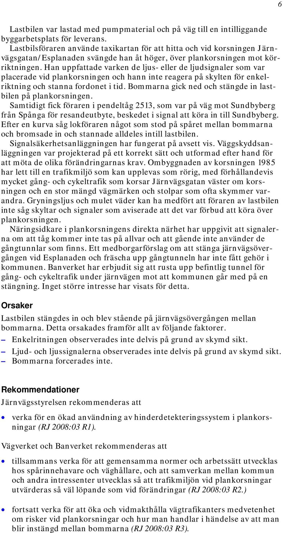 Han uppfattade varken de ljus- eller de ljudsignaler som var placerade vid plankorsningen och hann inte reagera på skylten för enkelriktning och stanna fordonet i tid.