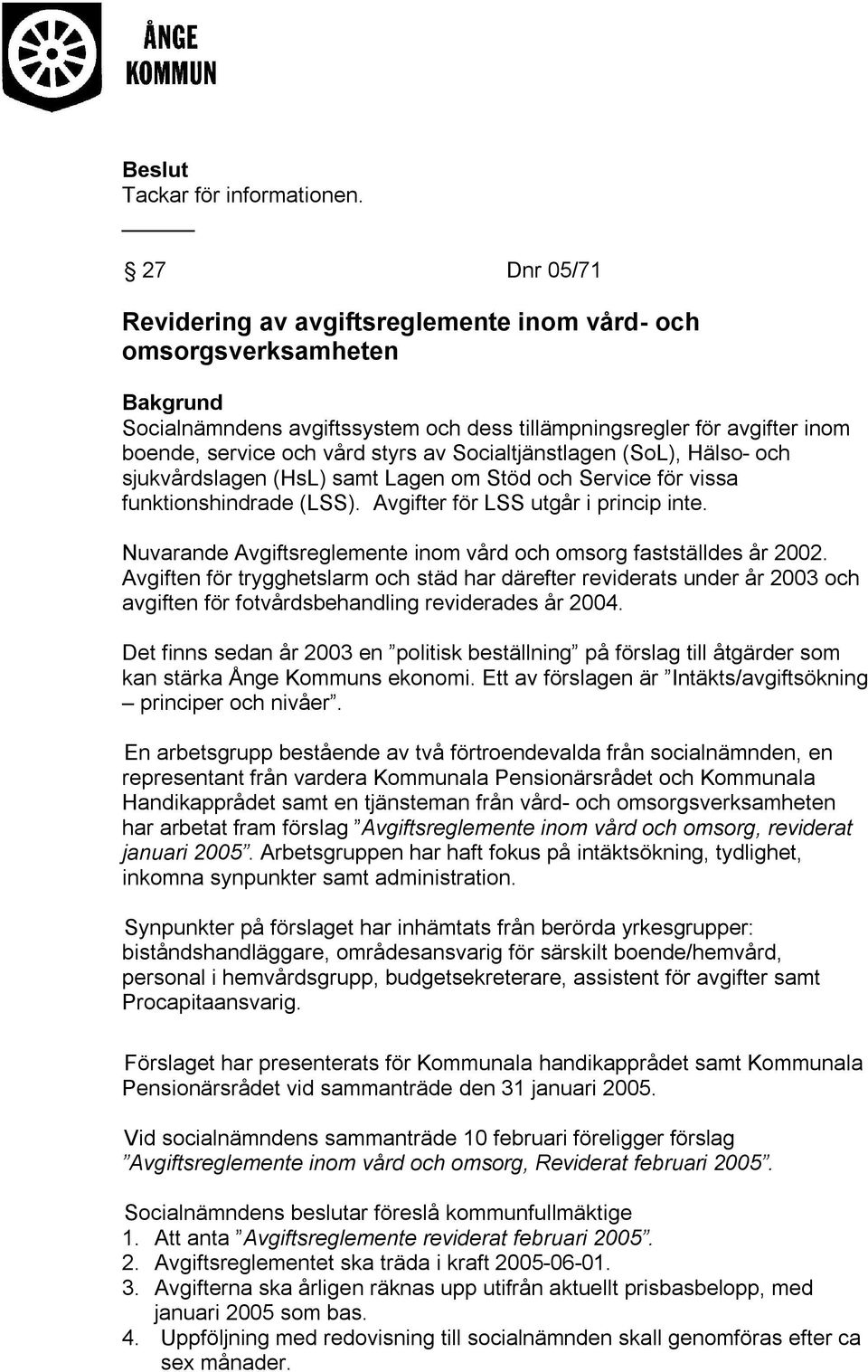 Socialtjänstlagen (SoL), Hälso- och sjukvårdslagen (HsL) samt Lagen om Stöd och Service för vissa funktionshindrade (LSS). Avgifter för LSS utgår i princip inte.