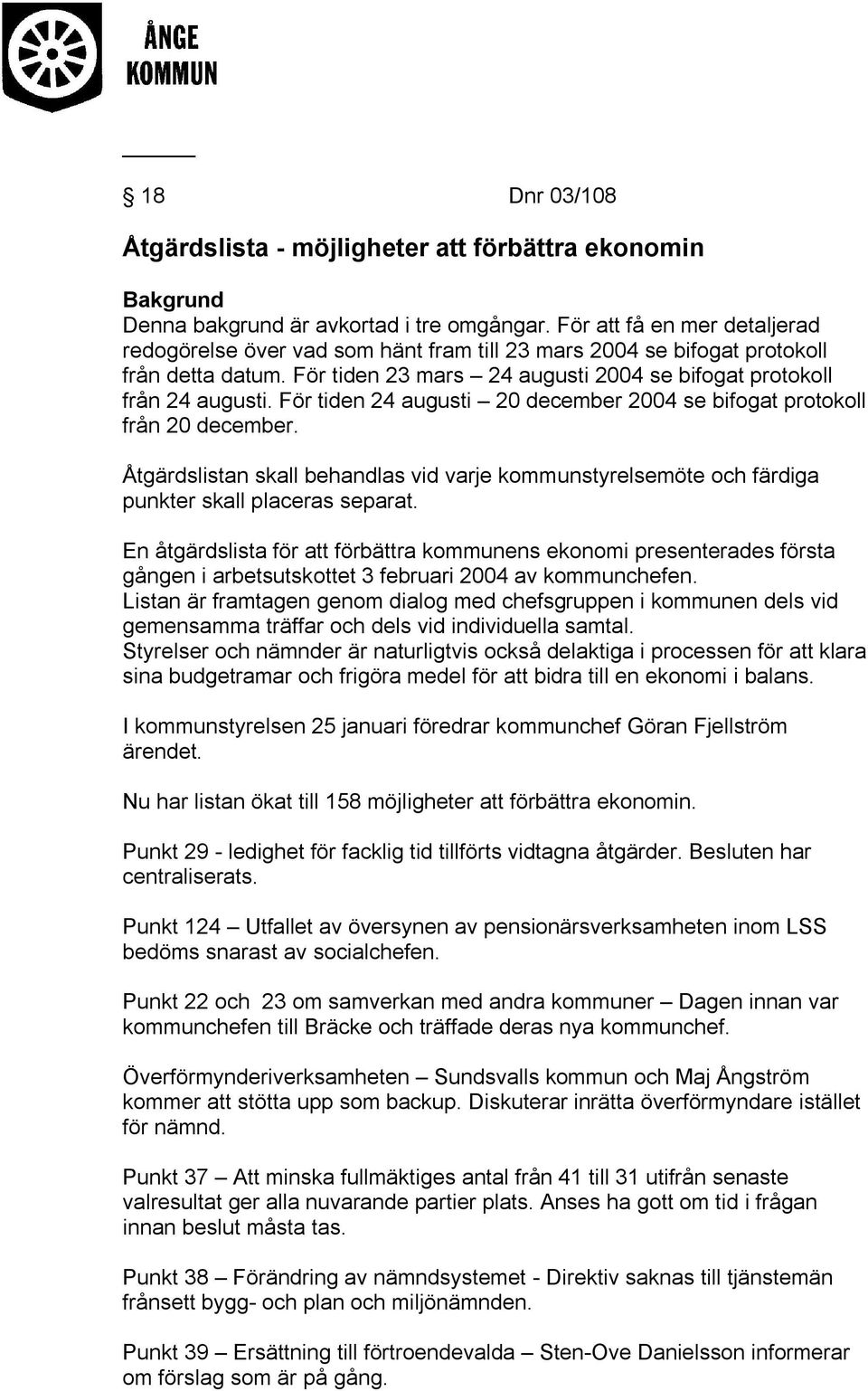För tiden 24 augusti 20 december 2004 se bifogat protokoll från 20 december. Åtgärdslistan skall behandlas vid varje kommunstyrelsemöte och färdiga punkter skall placeras separat.