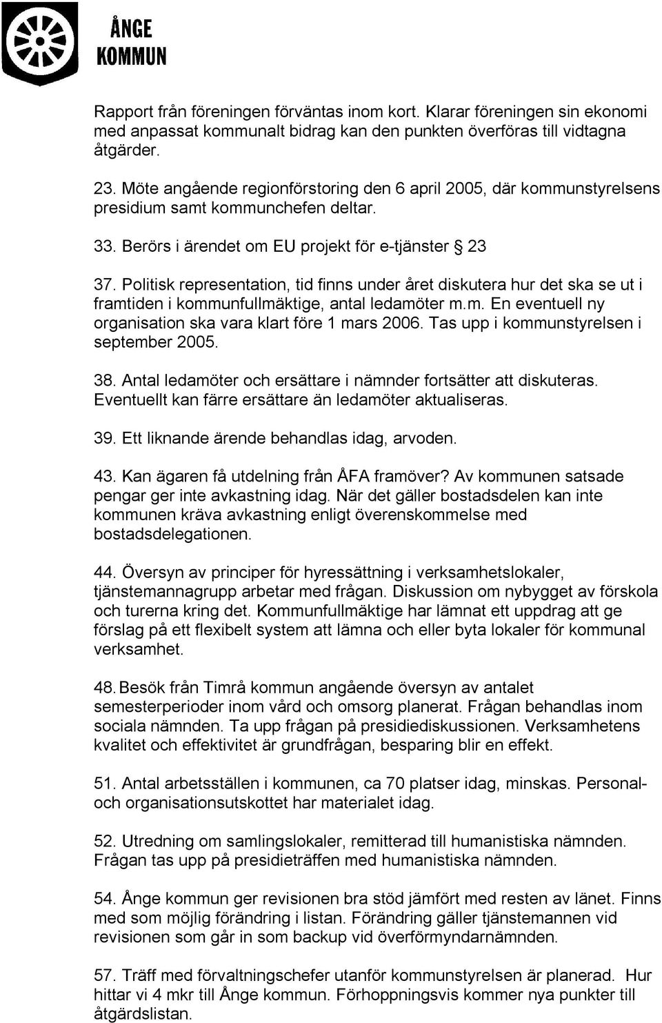 Politisk representation, tid finns under året diskutera hur det ska se ut i framtiden i kommunfullmäktige, antal ledamöter m.m. En eventuell ny organisation ska vara klart före 1 mars 2006.