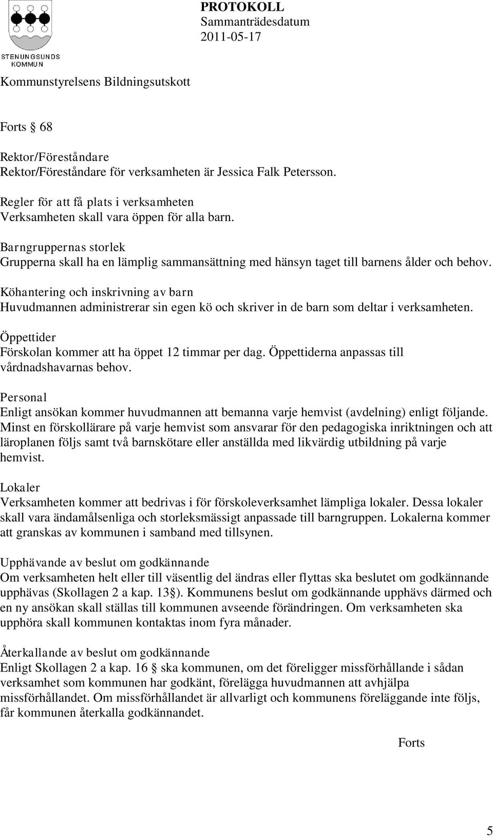Köhantering och inskrivning av barn Huvudmannen administrerar sin egen kö och skriver in de barn som deltar i verksamheten. Öppettider Förskolan kommer att ha öppet 12 timmar per dag.