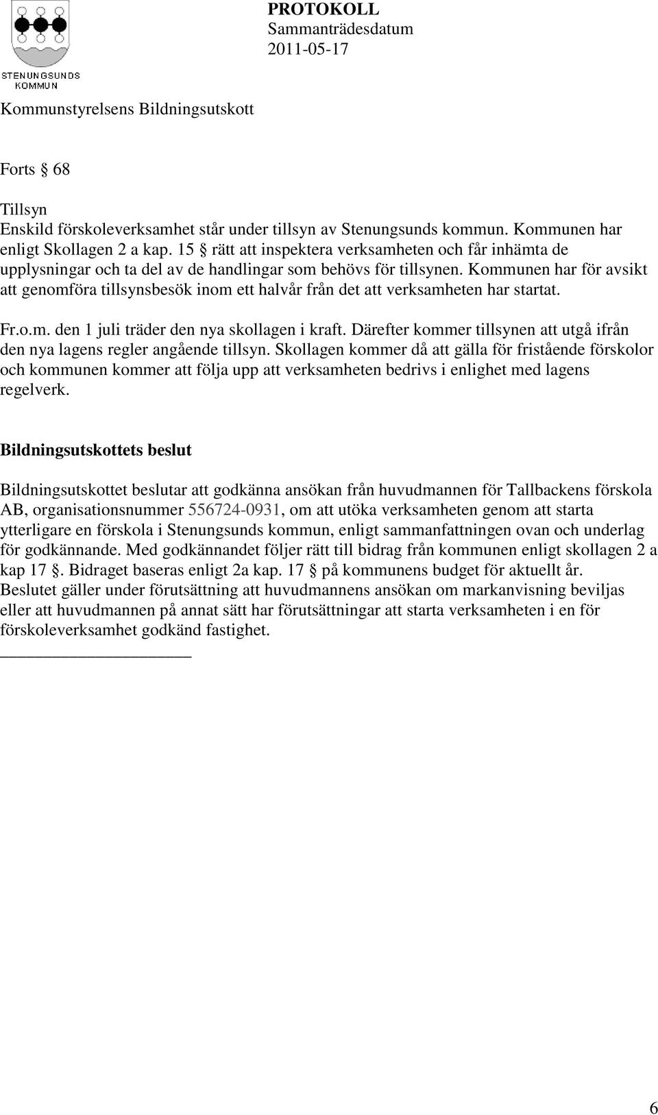 Kommunen har för avsikt att genomföra tillsynsbesök inom ett halvår från det att verksamheten har startat. Fr.o.m. den 1 juli träder den nya skollagen i kraft.