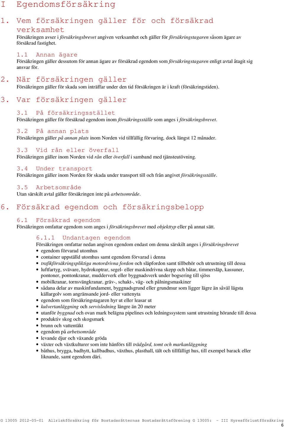 1 Annan ägare Försäkringen gäller dessutom för annan ägare av försäkrad egendom som försäkringstagaren enligt avtal åtagit sig ansvar för. 2.