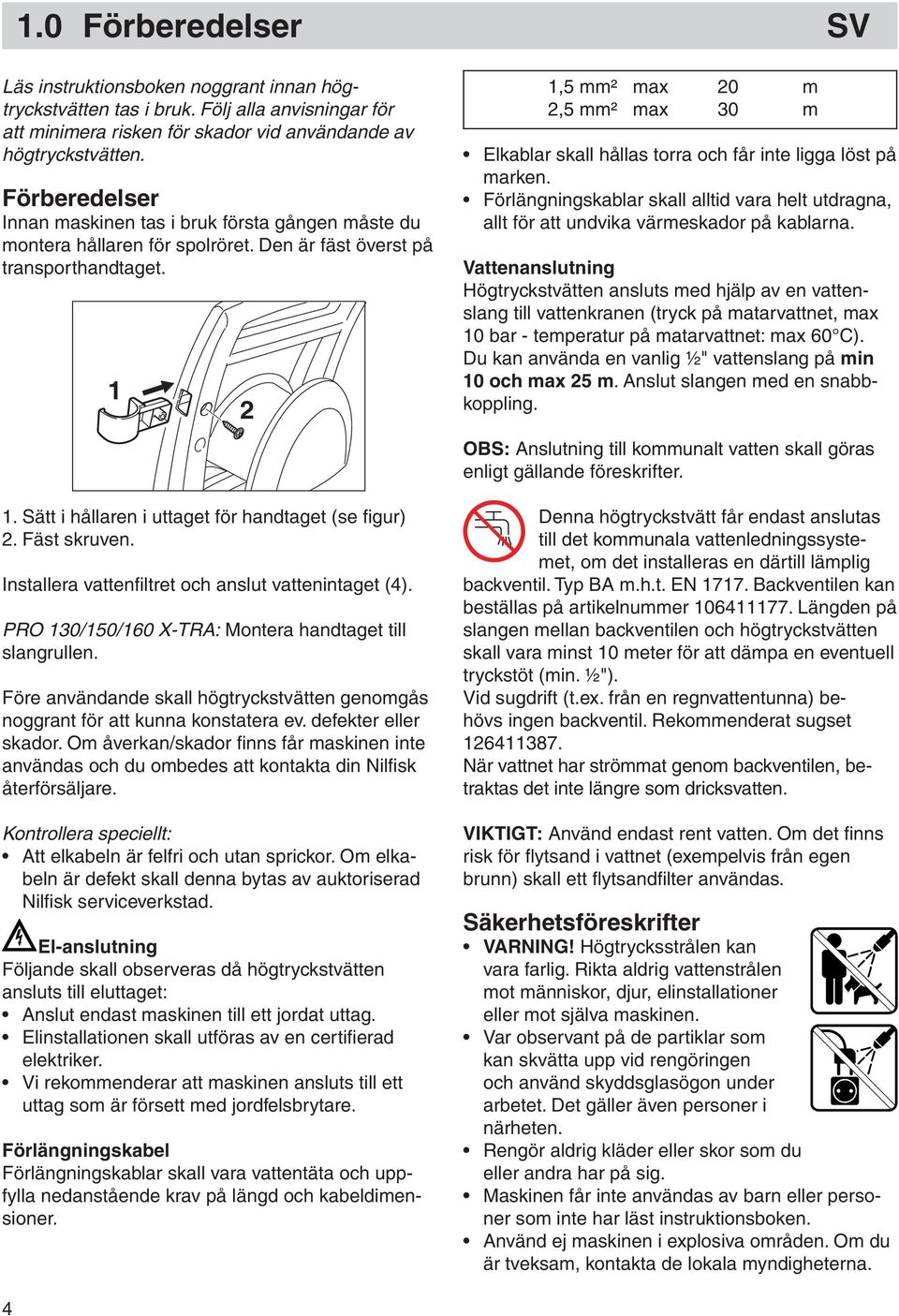 Fäst skruven. Installera vattenfi ltret och anslut vattenintaget (4). PRO 130/150/160 X-TRA: Montera handtaget till slangrullen.