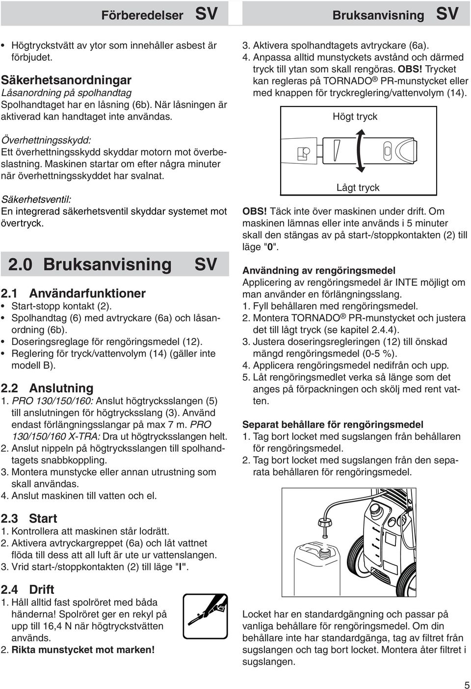 Maskinen startar om efter några minuter när överhettningsskyddet har svalnat. Säkerhetsventil: En integrerad säkerhetsventil skyddar systemet mot övertryck. 2.0 Bruksanvisning SV 2.