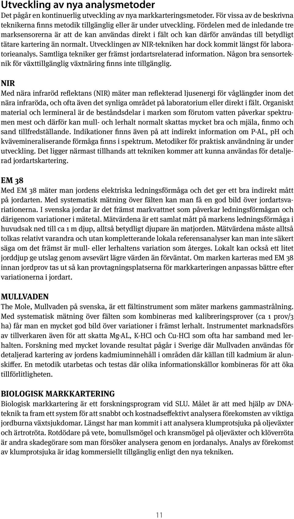 Utvecklingen av NIR-tekniken har dock kommit längst för laboratorieanalys. Samtliga tekniker ger främst jordartsrelaterad information.