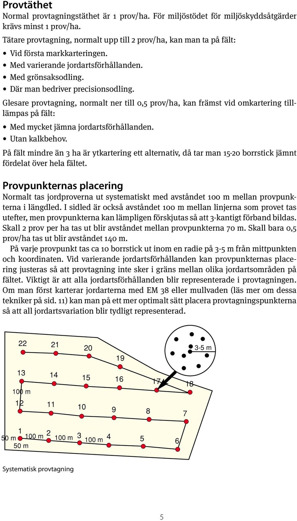 Glesare provtagning, normalt ner till 0,5 prov/ha, kan främst vid omkartering tilllämpas på fält: Med mycket jämna jordartsförhållanden. Utan kalkbehov.