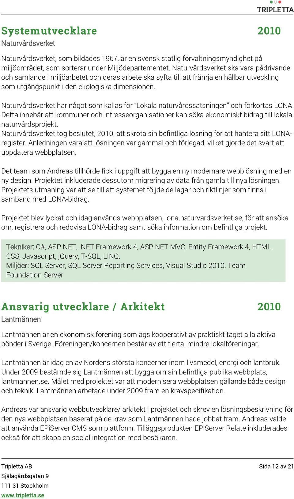 Naturvårdsverket har något som kallas för Lokala naturvårdssatsningen och förkortas LONA.