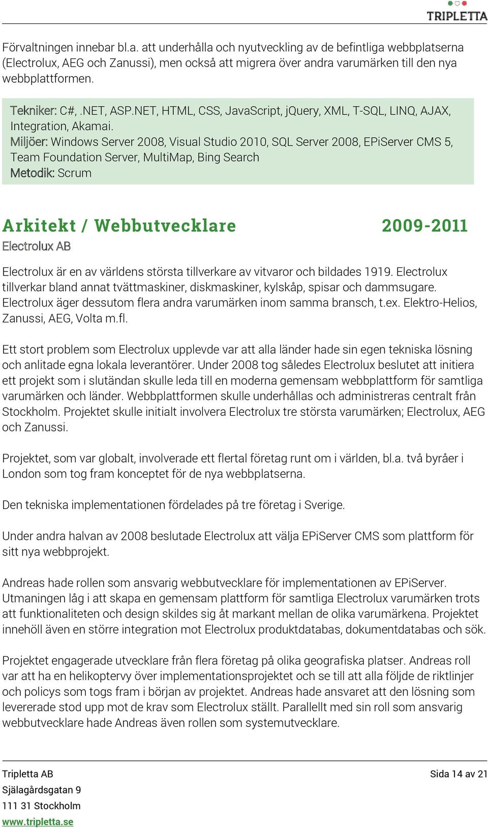 Miljöer: Windows Server 2008, Visual Studio 2010, SQL Server 2008, EPiServer CMS 5, Team Foundation Server, MultiMap, Bing Search Metodik: Scrum Arkitekt / Webbutvecklare 2009-2011 Electrolux AB