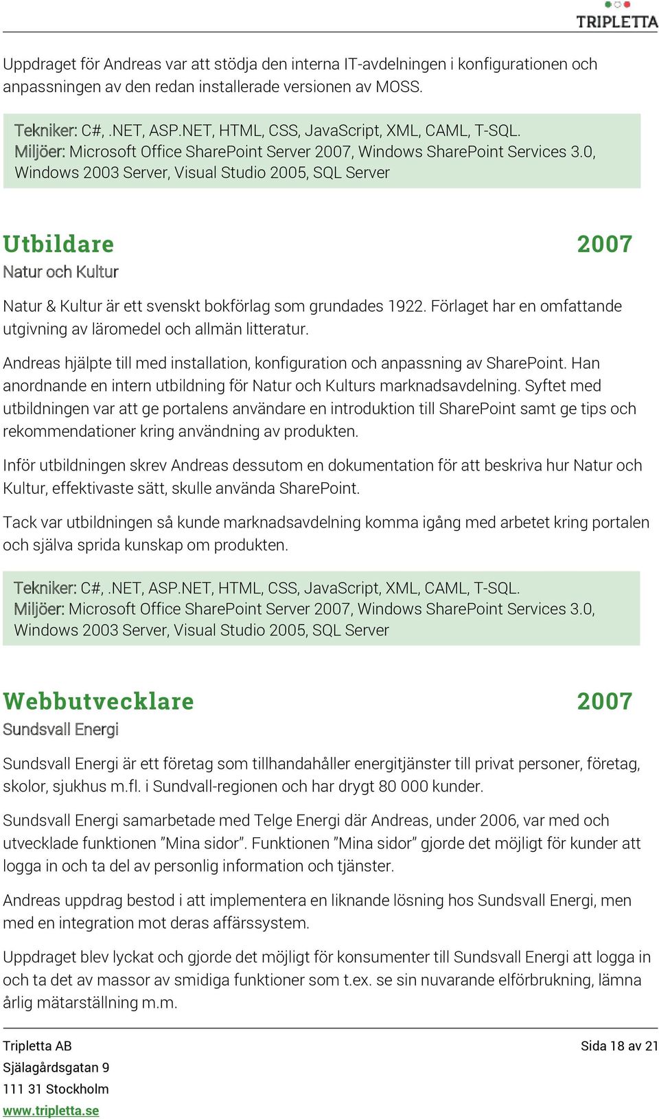 0, Windows 2003 Server, Visual Studio 2005, SQL Server Utbildare 2007 Natur och Kultur Natur & Kultur är ett svenskt bokförlag som grundades 1922.