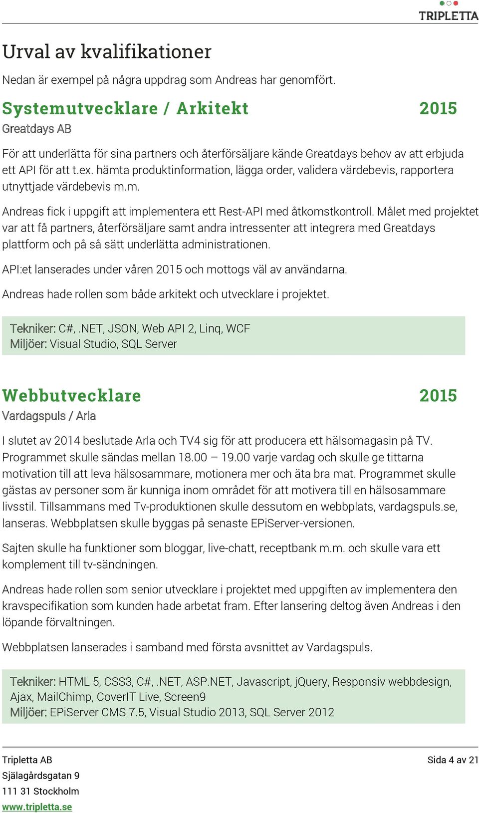 hämta produktinformation, lägga order, validera värdebevis, rapportera utnyttjade värdebevis m.m. Andreas fick i uppgift att implementera ett Rest-API med åtkomstkontroll.