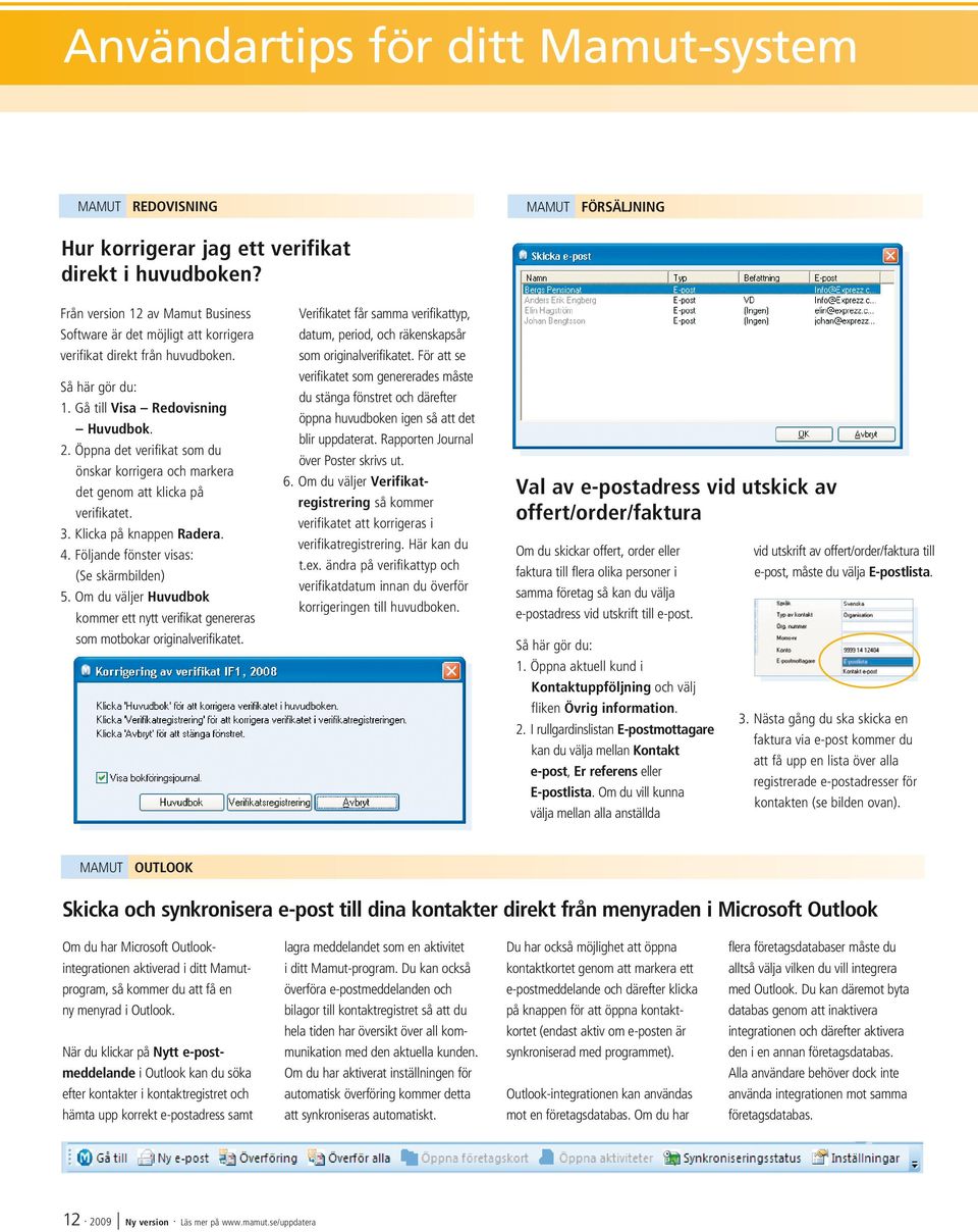 Öppna det verifikat som du önskar korrigera och markera det genom att klicka på verifikatet. 3. Klicka på knappen Radera. 4. Följande fönster visas: (Se skärmbilden) 5.