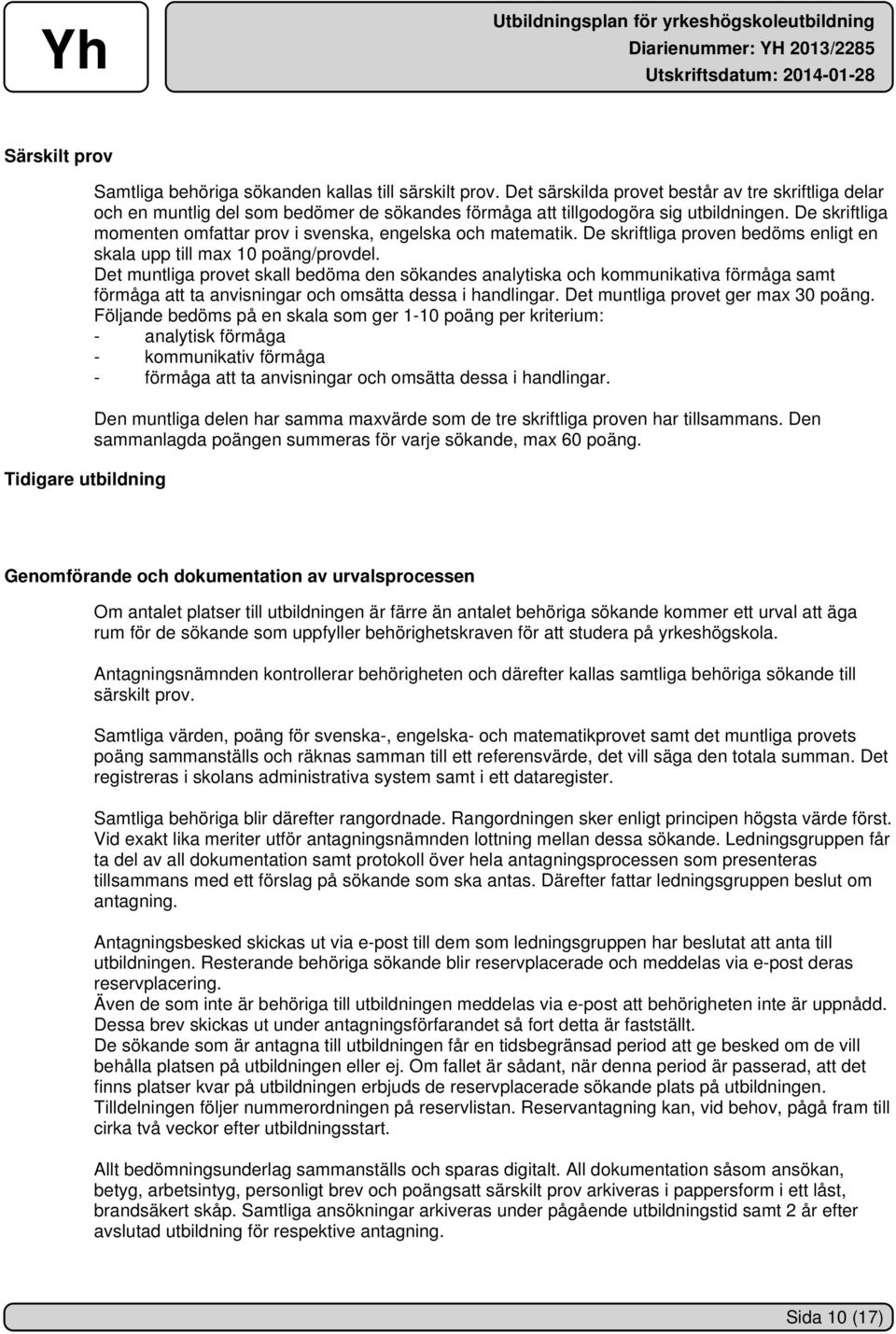De skriftliga momenten omfattar prov i svenska, engelska och matematik. De skriftliga proven bedöms enligt en skala upp till max 10 poäng/provdel.