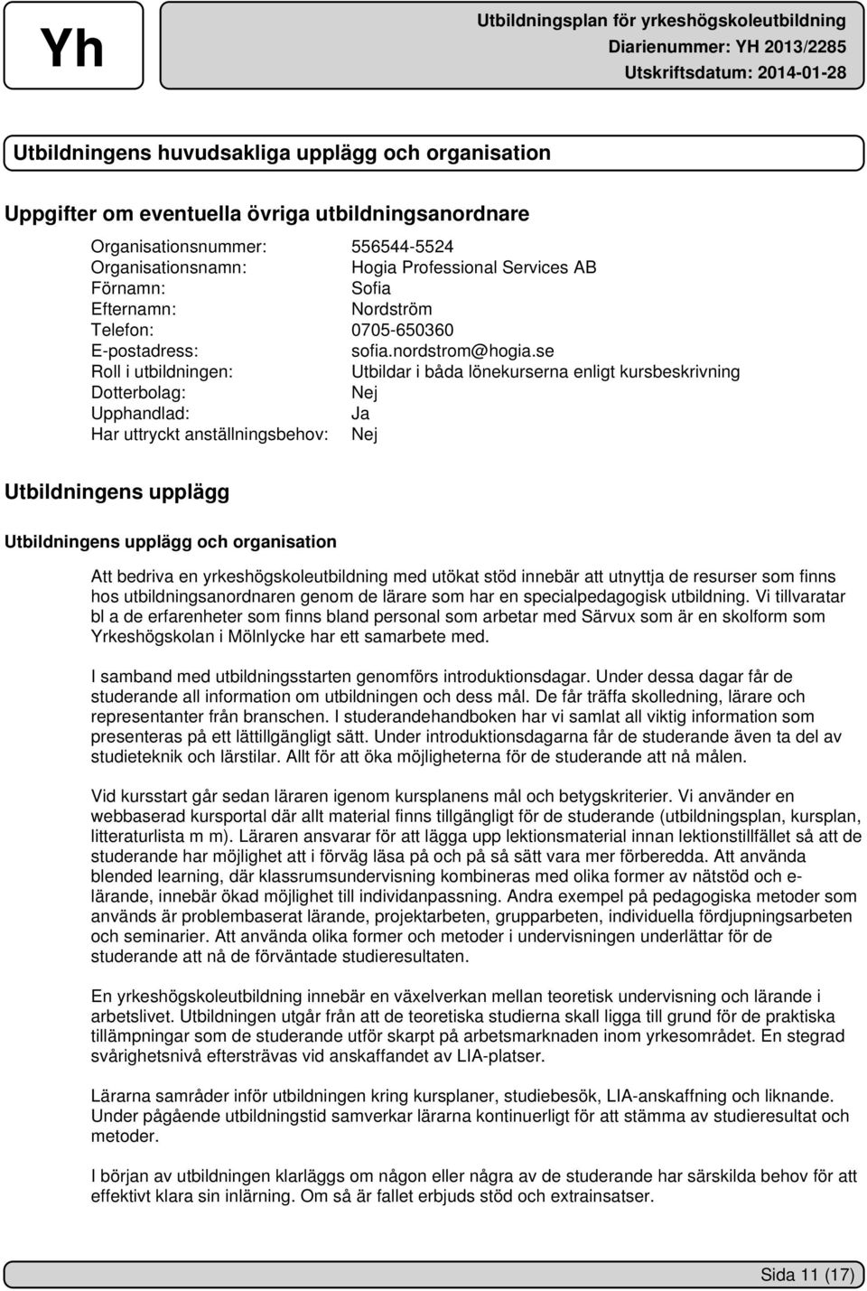 se Roll i utbildningen: Utbildar i båda lönekurserna enligt kursbeskrivning Dotterbolag: Nej Upphandlad: Ja Har uttryckt anställningsbehov: Nej Utbildningens upplägg Utbildningens upplägg och