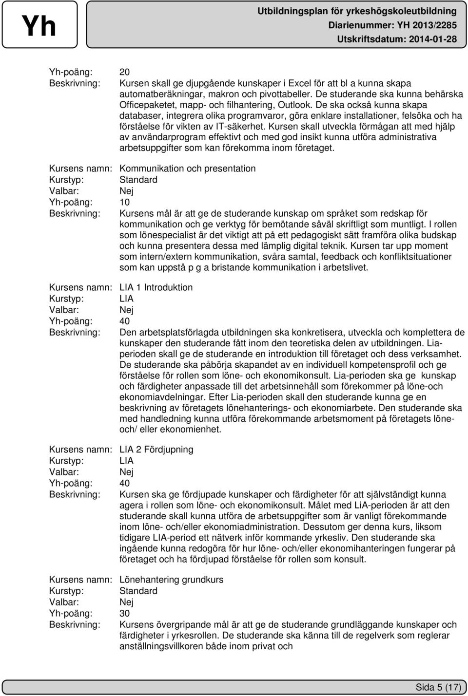 De ska också kunna skapa databaser, integrera olika programvaror, göra enklare installationer, felsöka och ha förståelse för vikten av IT-säkerhet.