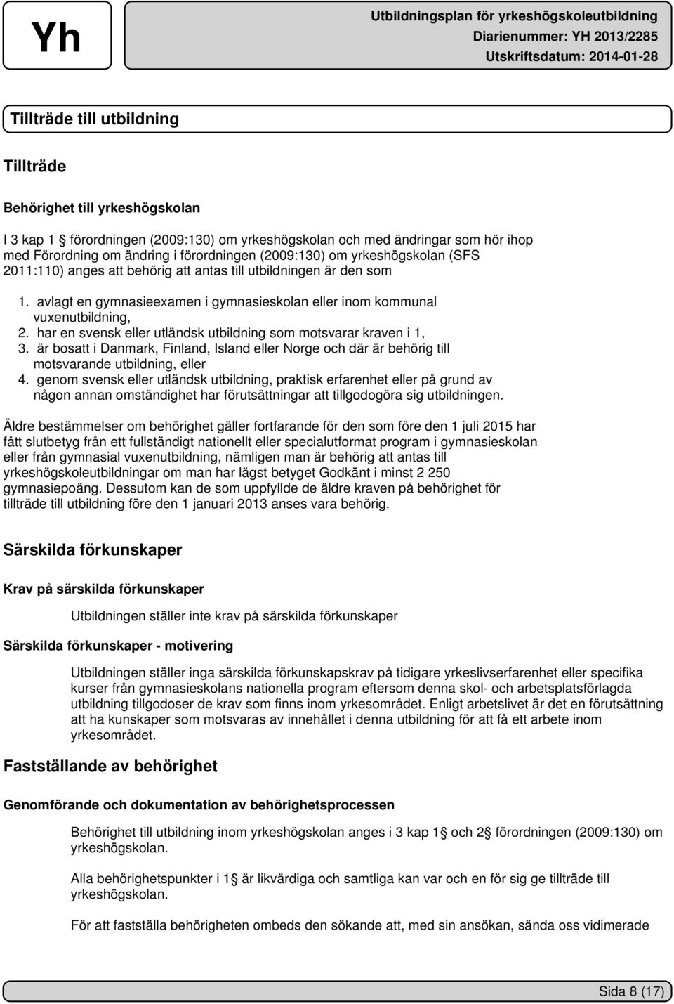har en svensk eller utländsk utbildning som motsvarar kraven i 1, 3. är bosatt i Danmark, Finland, Island eller Norge och där är behörig till motsvarande utbildning, eller 4.