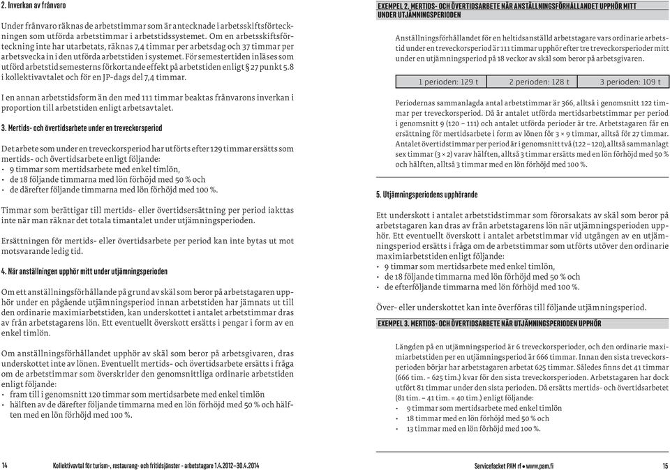 För semestertiden inläses som utförd arbetstid semesterns förkortande effekt på arbetstiden enligt 27 punkt 5.8 i kollektivavtalet och för en JP-dags del 7,4 timmar.