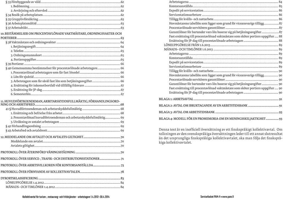 Portieruppgifter...65 39 Portierer... 66 40 Gemensamma bestämmelser för procentavlönade arbetstagare... 66 1. Procentavlönad arbetstagare som får fast lönedel... 66 2. Lön för sjuktid... 66 3.