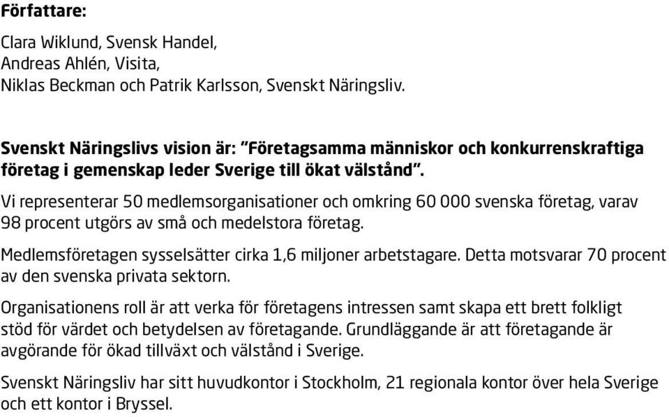 Vi representerar 50 medlemsorganisationer och omkring 60 000 svenska företag, varav 98 procent utgörs av små och medelstora företag. Medlemsföretagen sysselsätter cirka 1,6 miljoner arbetstagare.