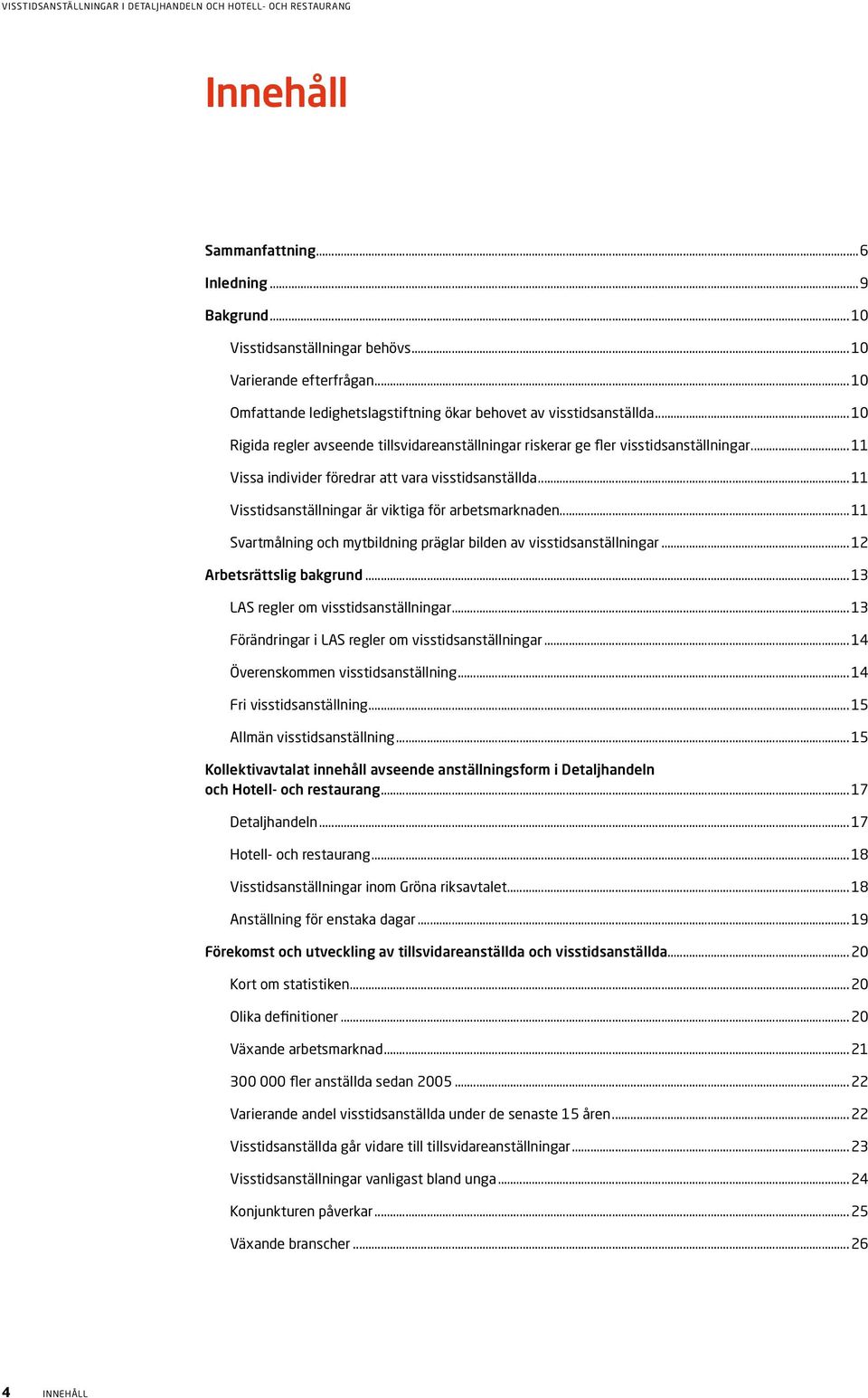 .. 11 Visstidsanställningar är viktiga för arbetsmarknaden... 11 Svartmålning och mytbildning präglar bilden av visstidsanställningar... 12 Arbetsrättslig bakgrund.