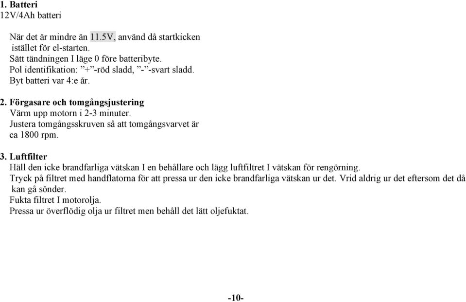 Justera tomgångsskruven så att tomgångsvarvet är ca 1800 rpm. 3. Luftfilter Häll den icke brandfarliga vätskan I en behållare och lägg luftfiltret I vätskan för rengörning.