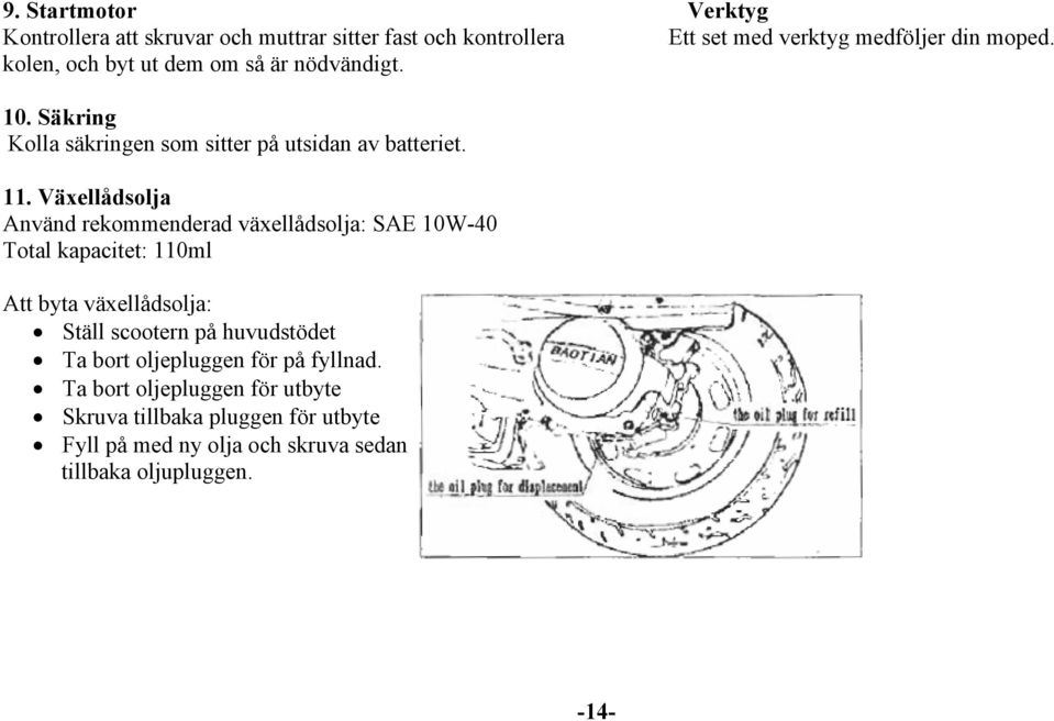 Växellådsolja Använd rekommenderad växellådsolja: SAE 10W-40 Total kapacitet: 110ml Att byta växellådsolja: Ställ scootern på