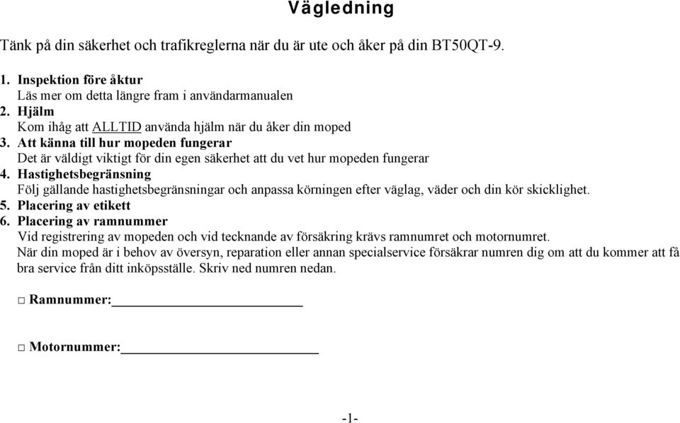 Hastighetsbegränsning Följ gällande hastighetsbegränsningar och anpassa körningen efter väglag, väder och din kör skicklighet. 5. Placering av etikett 6.