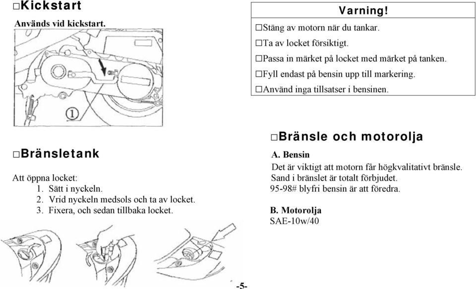 Bränsle och motorolja Bränsletank A. Bensin Det är viktigt att motorn får högkvalitativt bränsle.