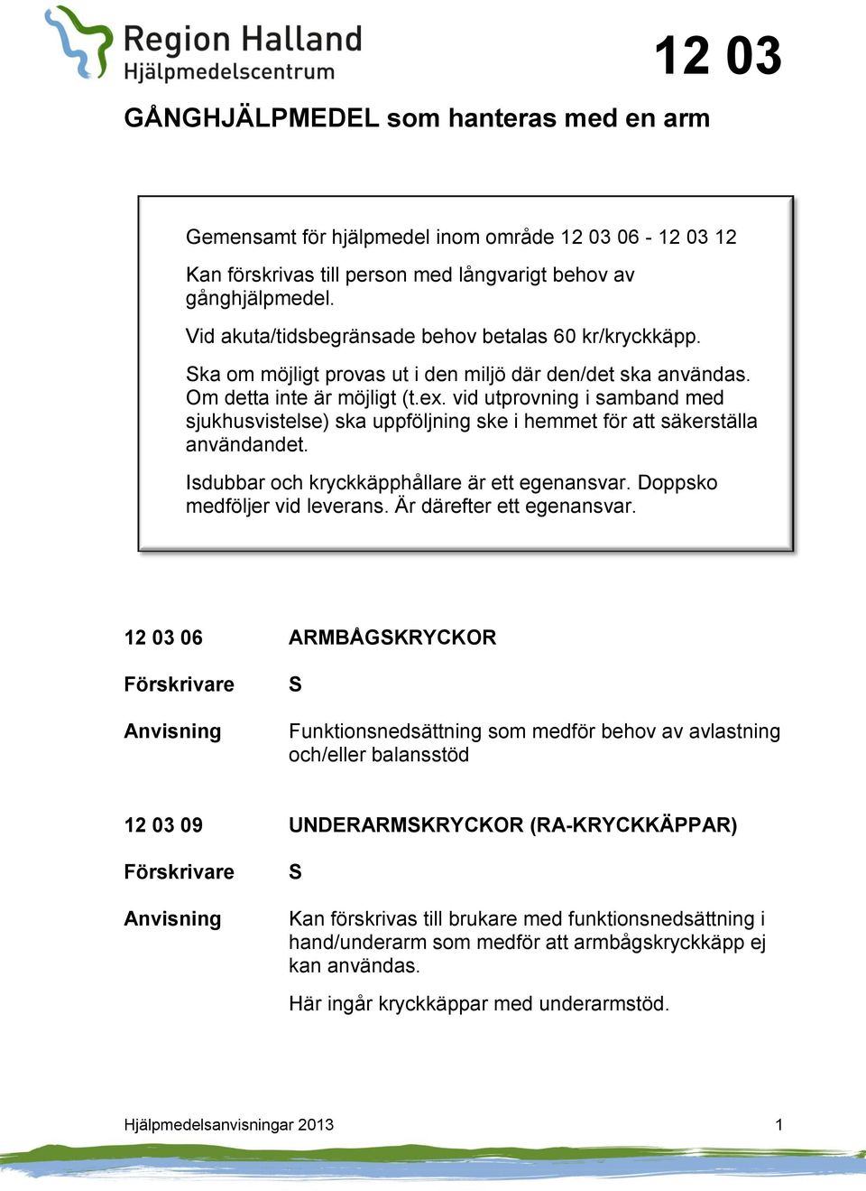 vid utprovning i samband med sjukhusvistelse) ska uppföljning ske i hemmet för att säkerställa användandet. Isdubbar och kryckkäpphållare är ett egenansvar. Doppsko medföljer vid leverans.