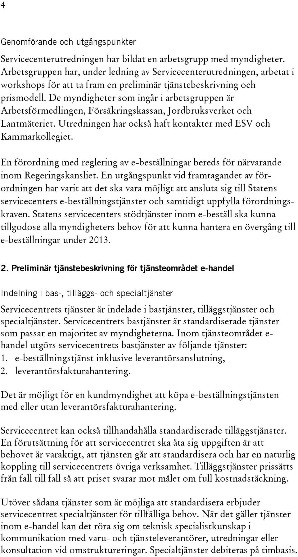 De myndigheter som ingår i arbetsgruppen är Arbetsförmedlingen, Försäkringskassan, Jordbruksverket och Lantmäteriet. Utredningen har också haft kontakter med ESV och Kammarkollegiet.