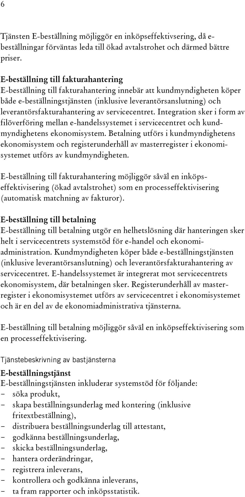av servicecentret. Integration sker i form av filöverföring mellan e-handelssystemet i servicecentret och kundmyndighetens ekonomisystem.