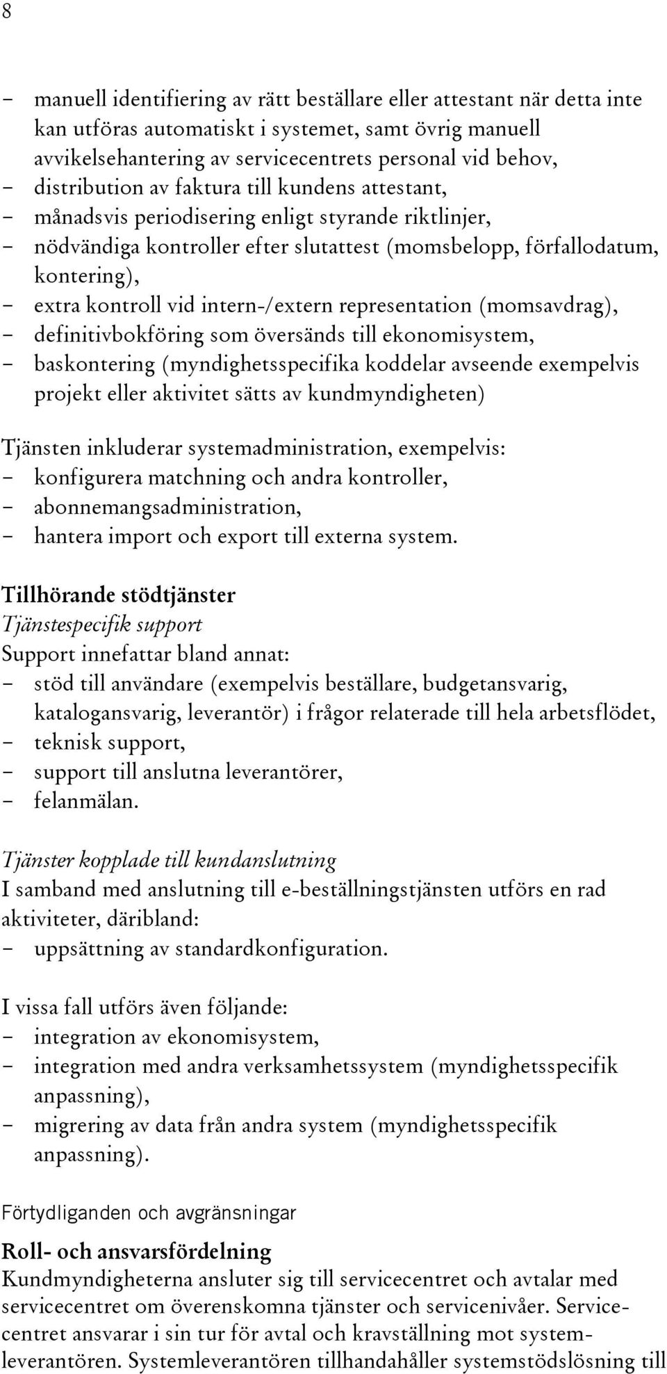 vid intern-/extern representation (momsavdrag), - definitivbokföring som översänds till ekonomisystem, - baskontering (myndighetsspecifika koddelar avseende exempelvis projekt eller aktivitet sätts