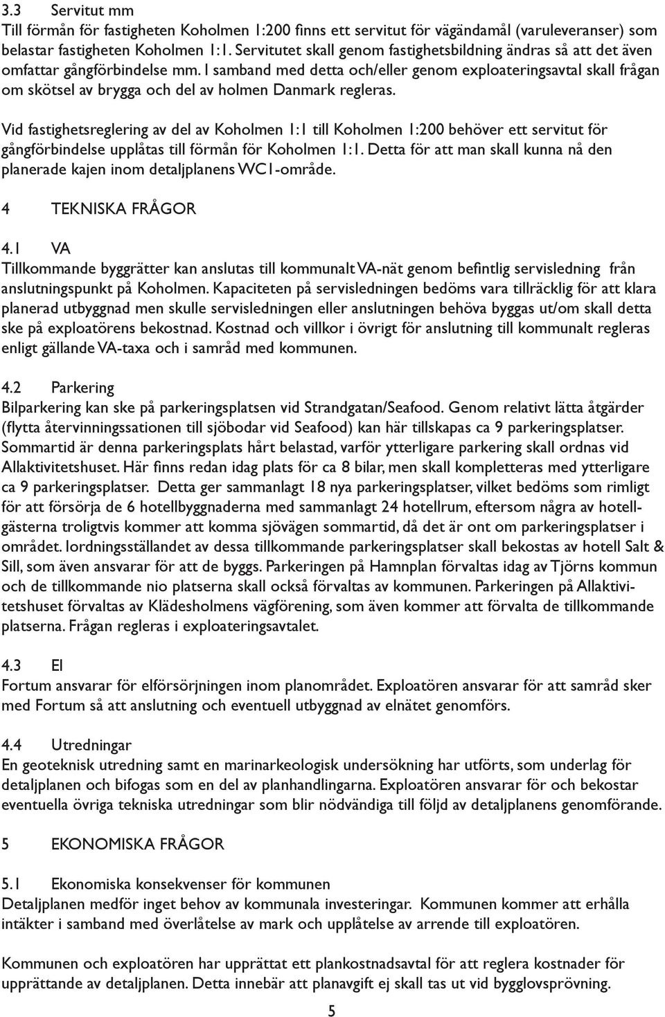 I samband med detta och/eller genom exploateringsavtal skall frågan om skötsel av brygga och del av holmen Danmark regleras.