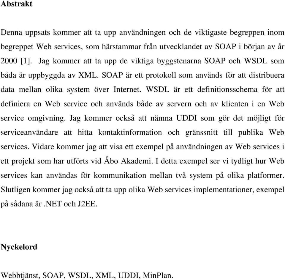 WSDL är ett definitionsschema för att definiera en Web service och används både av servern och av klienten i en Web service omgivning.