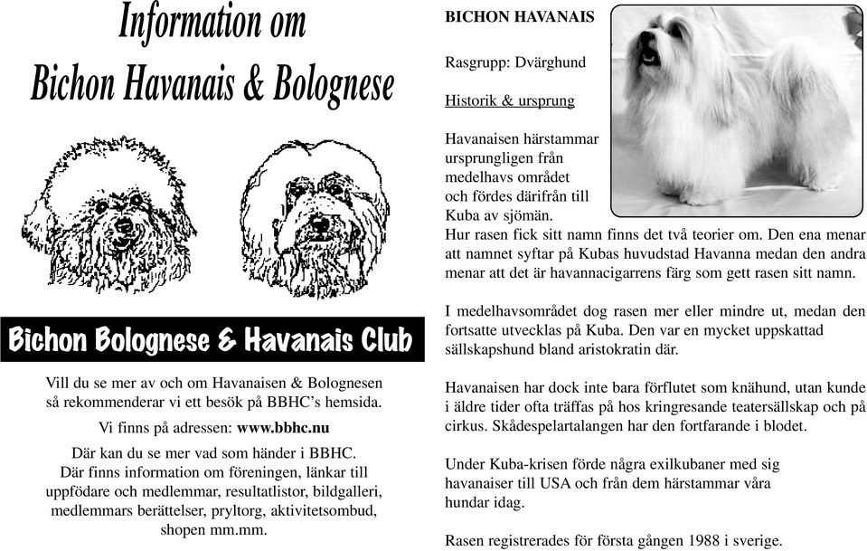 Bichon Bolognese & Havanais Club Vill du se mer av och om Havanaisen & Bolognesen så rekommenderar vi ett besök på BBHC s hemsida. Vi finns på adressen: www.bbhc.