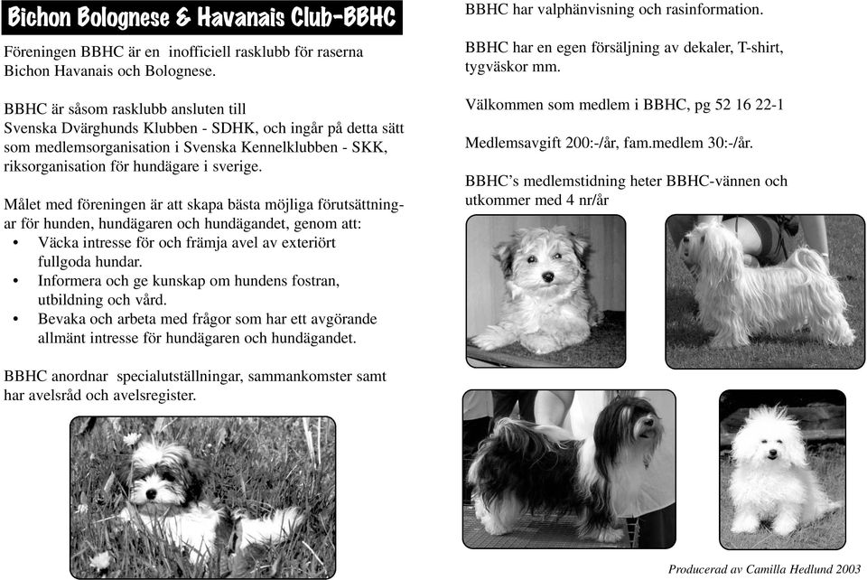 Målet med föreningen är att skapa bästa möjliga förutsättningar för hunden, hundägaren och hundägandet, genom att: Väcka intresse för och främja avel av exteriört fullgoda hundar.