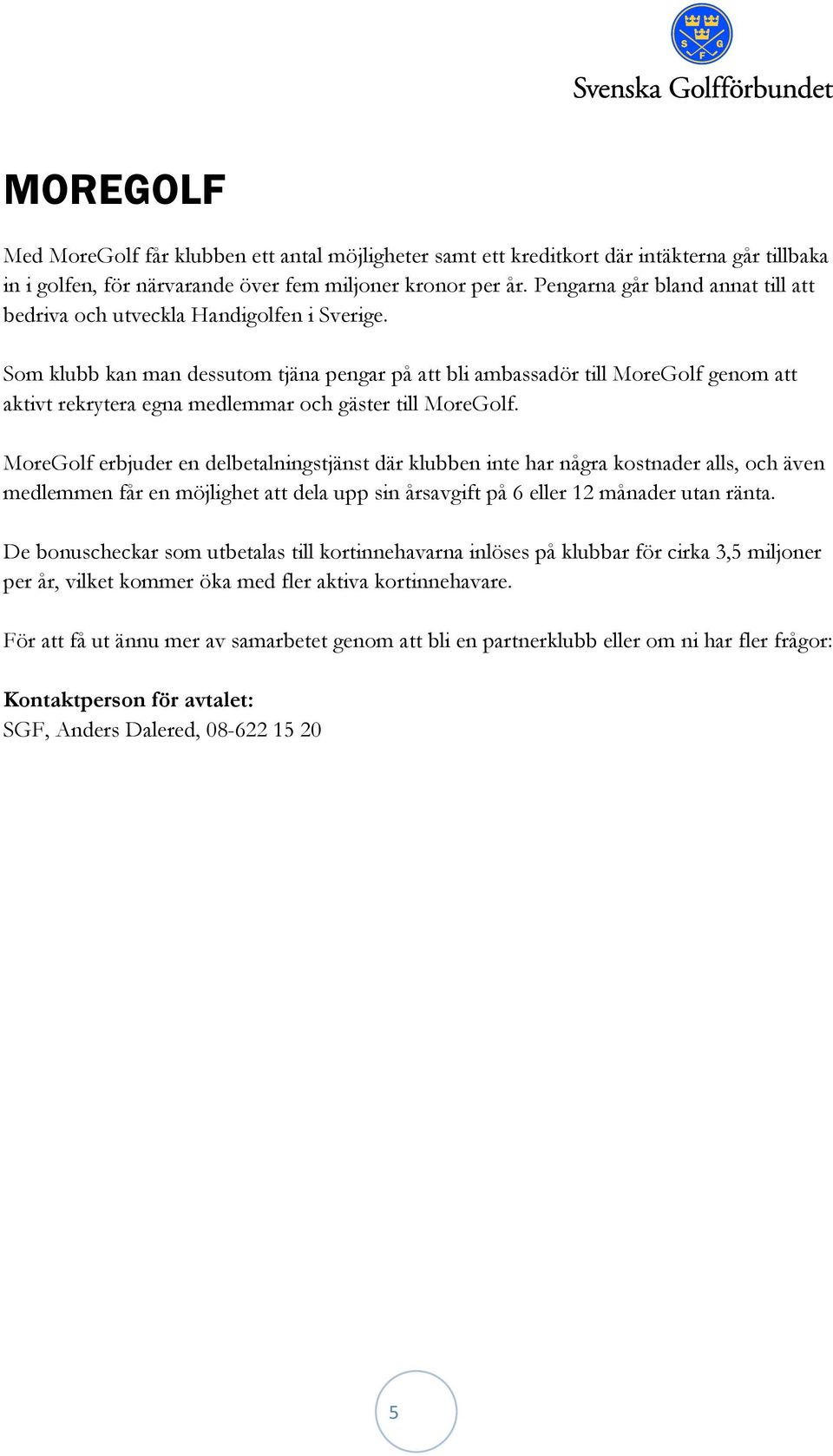 Som klubb kan man dessutom tjäna pengar på att bli ambassadör till MoreGolf genom att aktivt rekrytera egna medlemmar och gäster till MoreGolf.