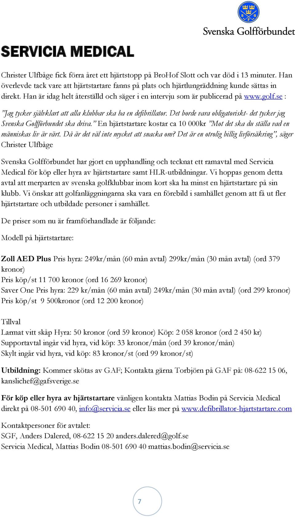 se : Jag tycker självklart att alla klubbar ska ha en defibrillator. Det borde vara obligatoriskt- det tycker jag Svenska Golfförbundet ska driva.