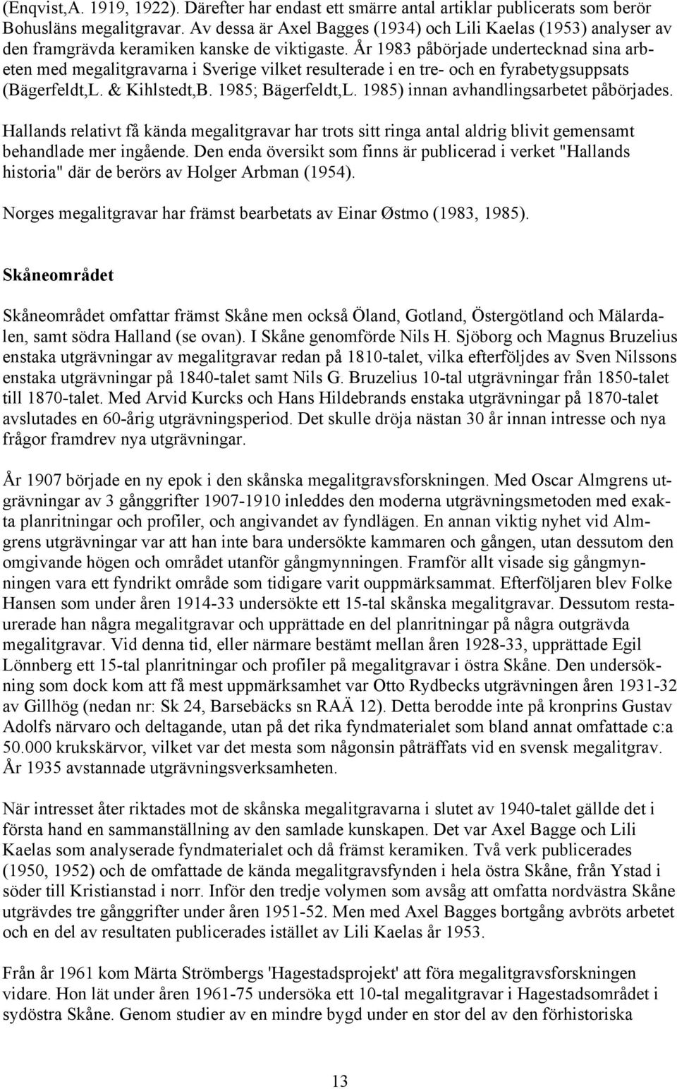 År 1983 påbörjade undertecknad sina arbeten med megalitgravarna i Sverige vilket resulterade i en tre- och en fyrabetygsuppsats (Bägerfeldt,L. & Kihlstedt,B. 1985; Bägerfeldt,L.