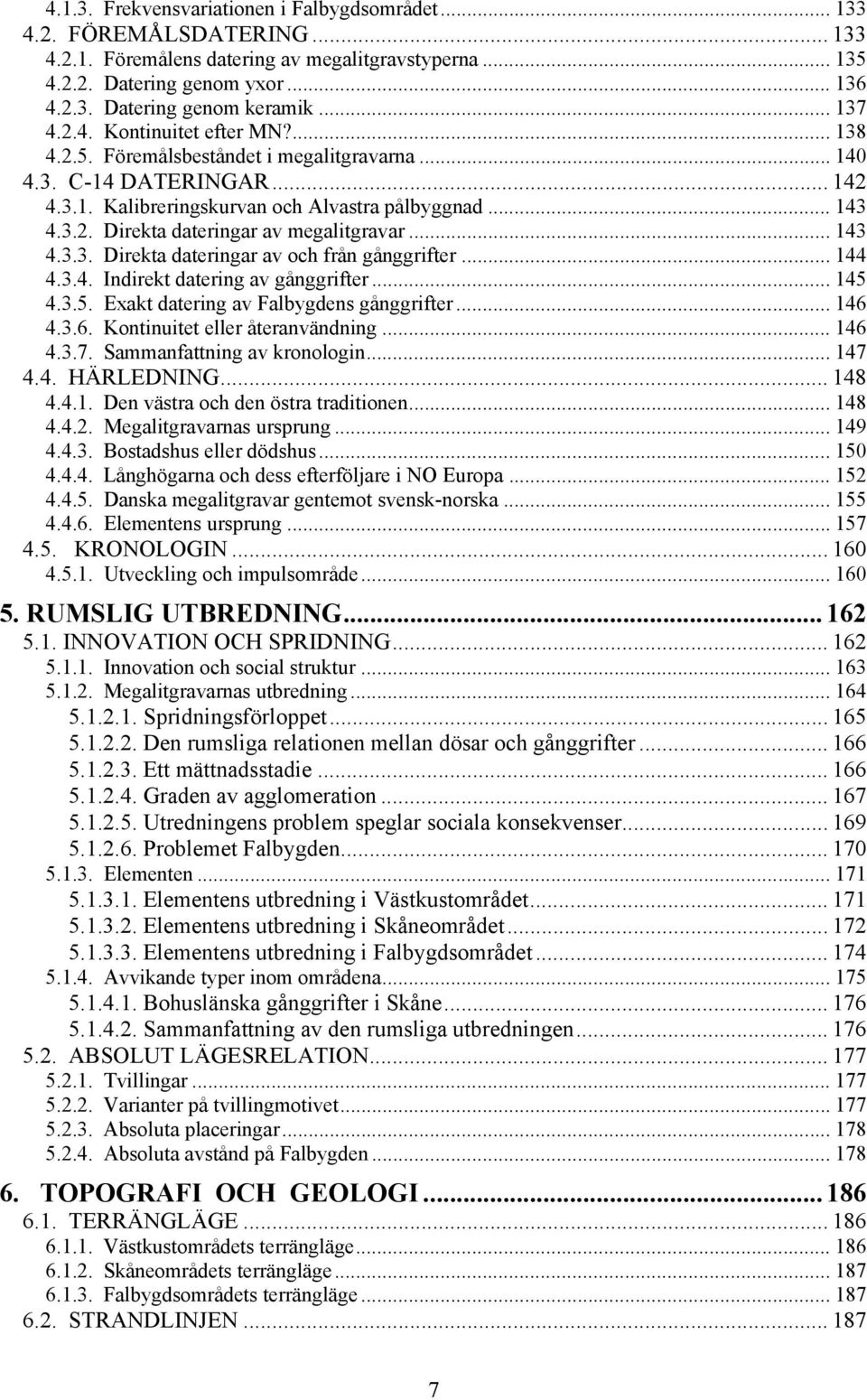.. 143 4.3.3. Direkta dateringar av och från gånggrifter... 144 4.3.4. Indirekt datering av gånggrifter... 145 4.3.5. Exakt datering av Falbygdens gånggrifter... 146 4.3.6. Kontinuitet eller återanvändning.
