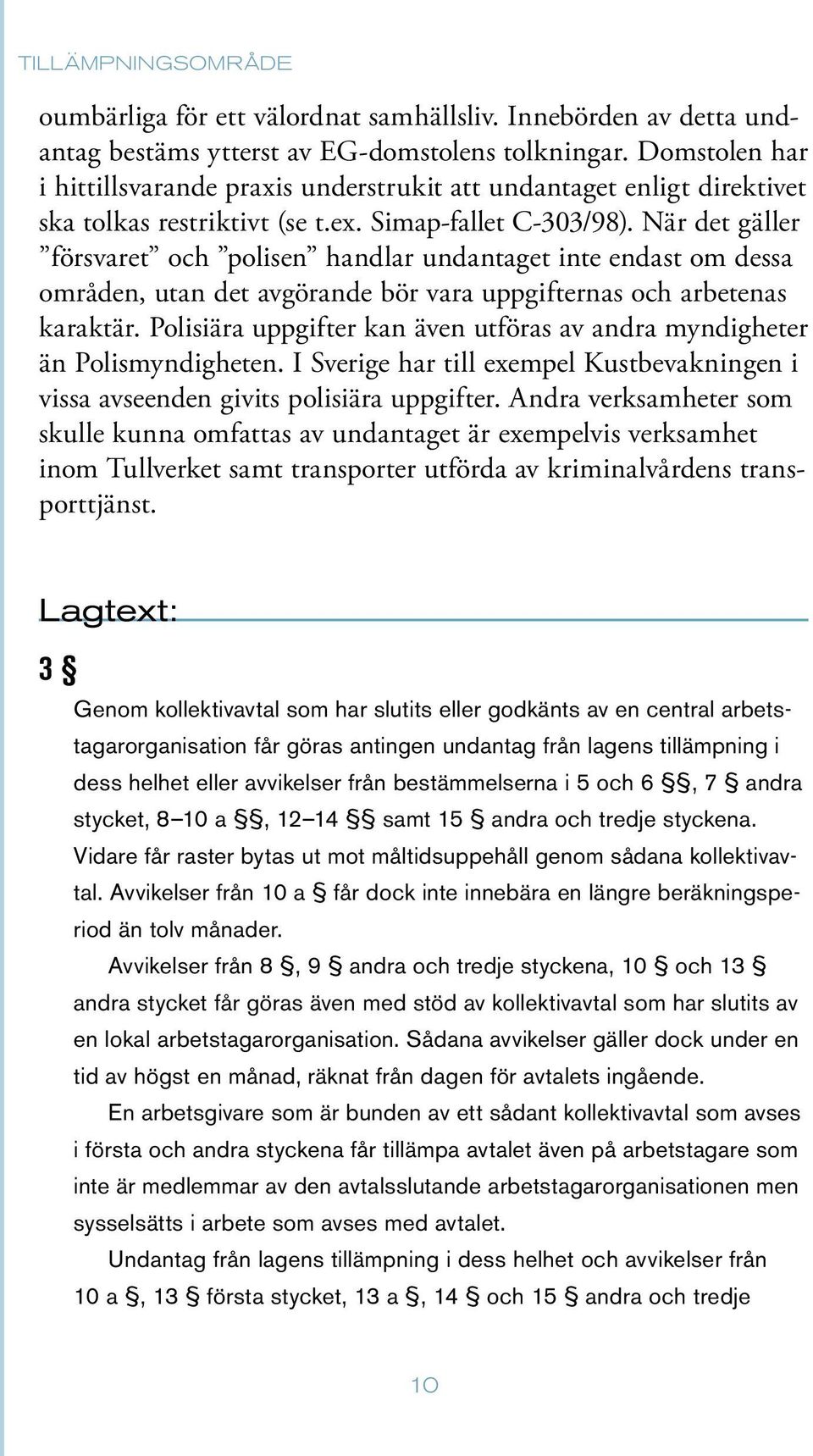 När det gäller försvaret och polisen handlar undantaget inte endast om dessa områden, utan det avgörande bör vara uppgifternas och arbetenas karaktär.