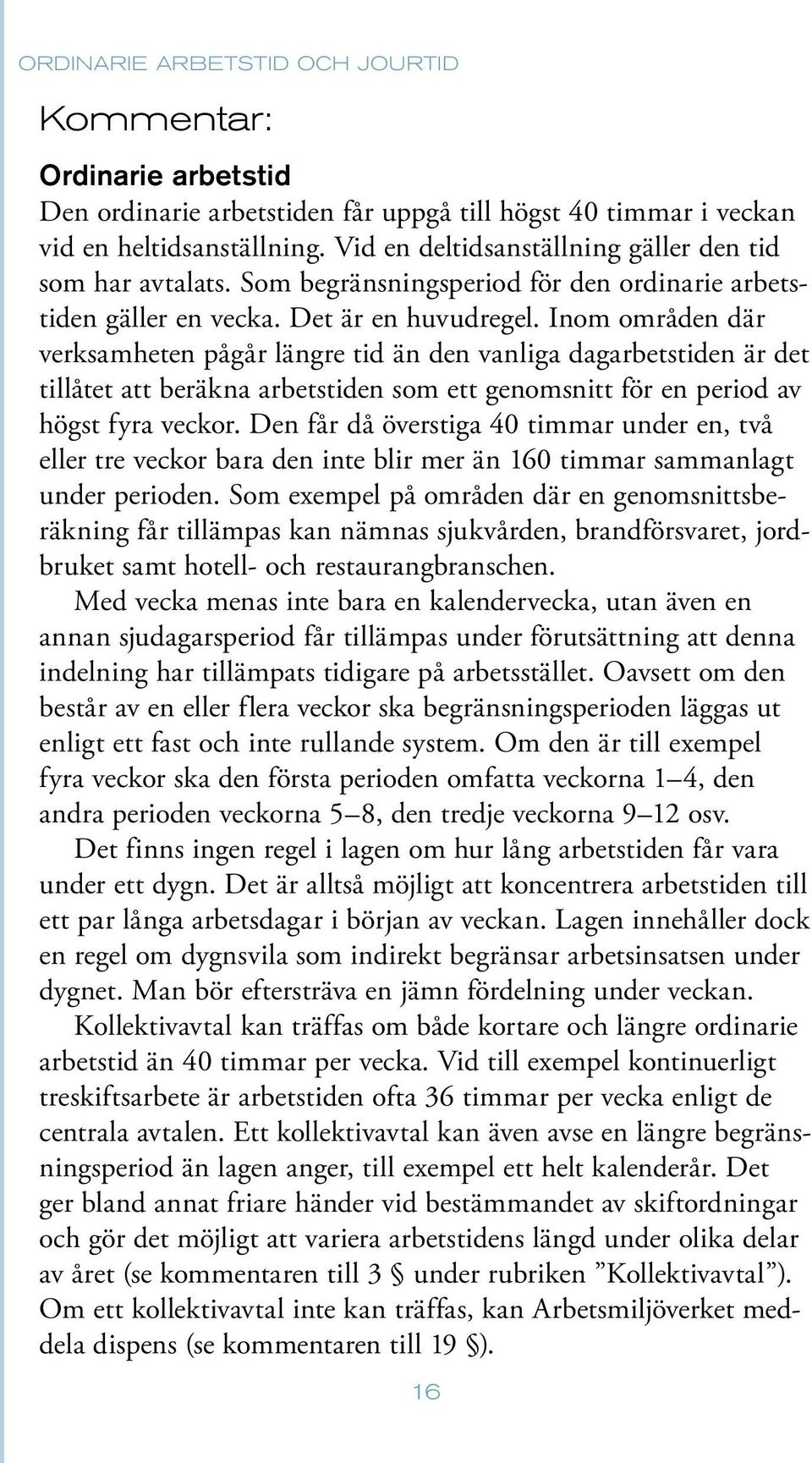 Inom områden där verksamheten pågår längre tid än den vanliga dagarbetstiden är det tillåtet att beräkna arbetstiden som ett genomsnitt för en period av högst fyra veckor.