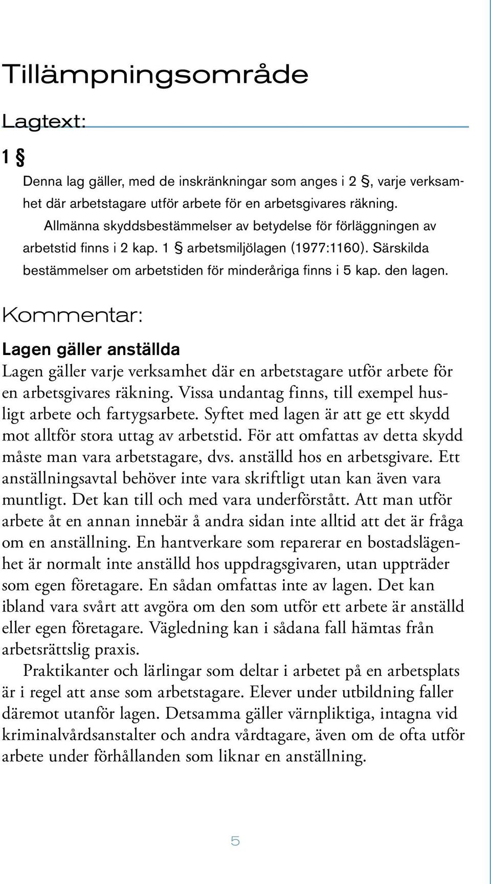 Kommentar: Lagen gäller anställda Lagen gäller varje verksamhet där en arbetstagare utför arbete för en arbetsgivares räkning. Vissa undantag finns, till exempel husligt arbete och fartygsarbete.