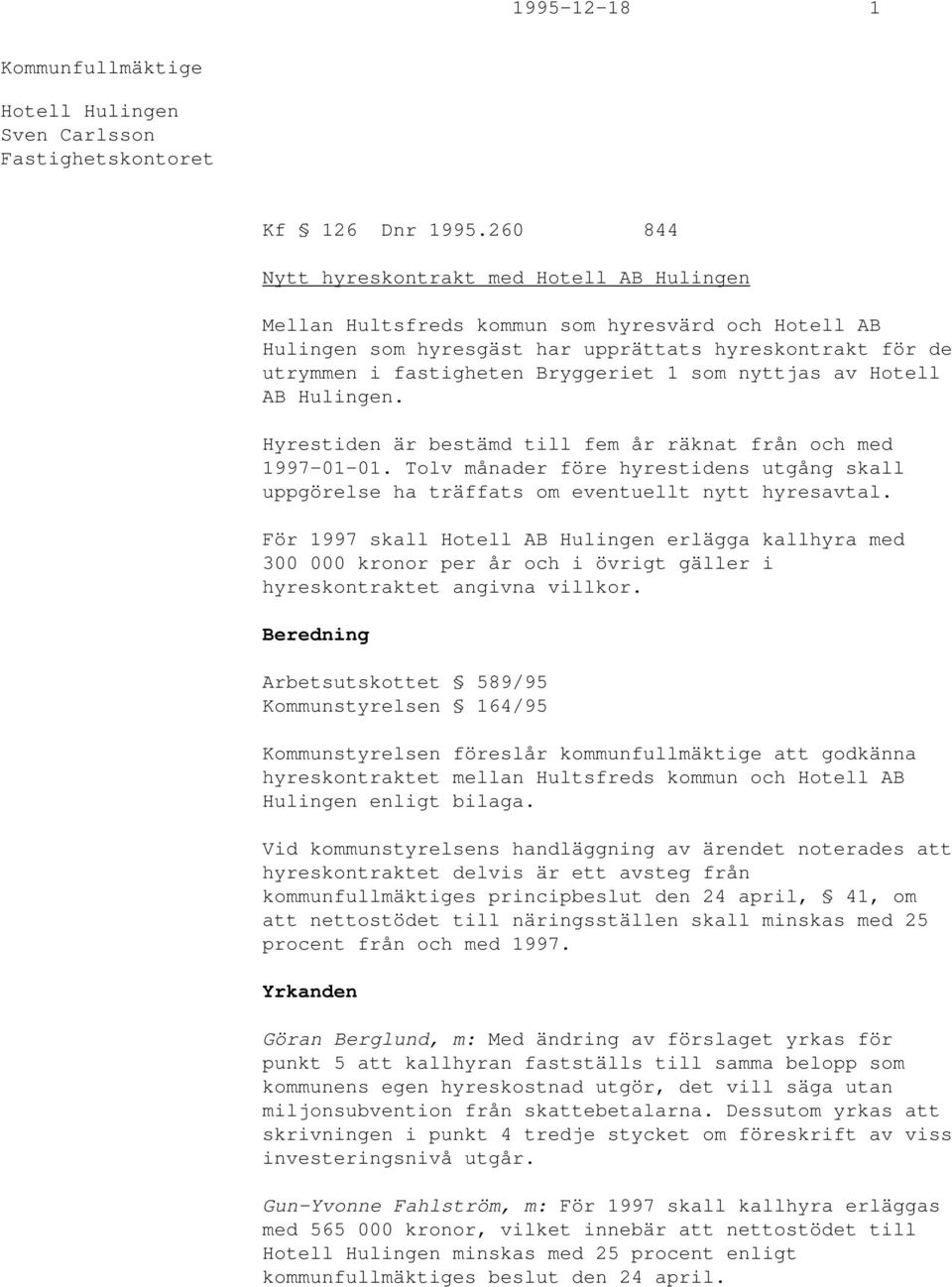 som nyttjas av Hotell AB Hulingen. Hyrestiden är bestämd till fem år räknat från och med 1997-01-01. Tolv månader före hyrestidens utgång skall uppgörelse ha träffats om eventuellt nytt hyresavtal.