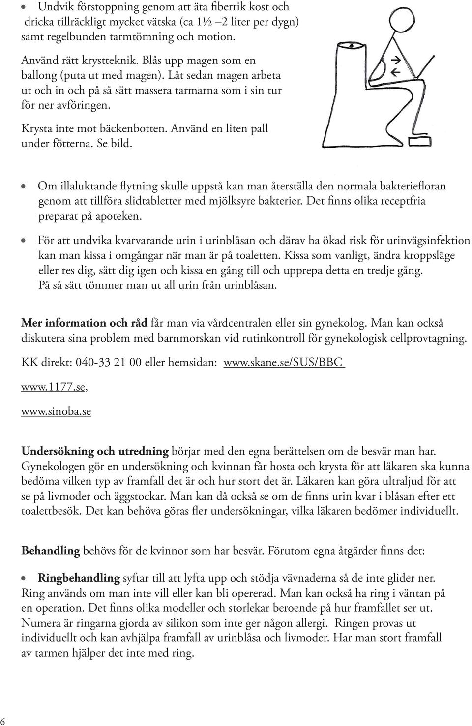 Använd en liten pall under fötterna. Se bild. Om illaluktande flytning skulle uppstå kan man återställa den normala bakteriefloran genom att tillföra slidtabletter med mjölksyre bakterier.