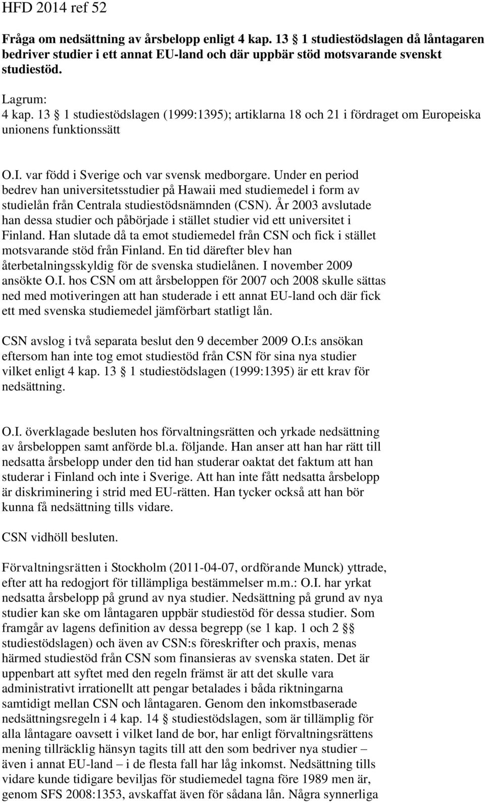 Under en period bedrev han universitetsstudier på Hawaii med studiemedel i form av studielån från Centrala studiestödsnämnden (CSN).