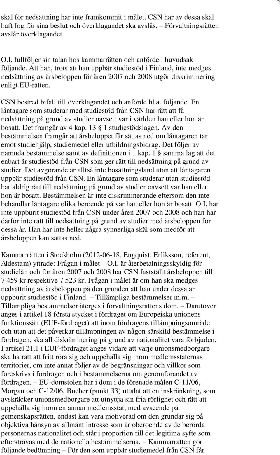 Att han, trots att han uppbär studiestöd i Finland, inte medges nedsättning av årsbeloppen för åren 2007 och 2008 utgör diskriminering enligt EU-rätten.