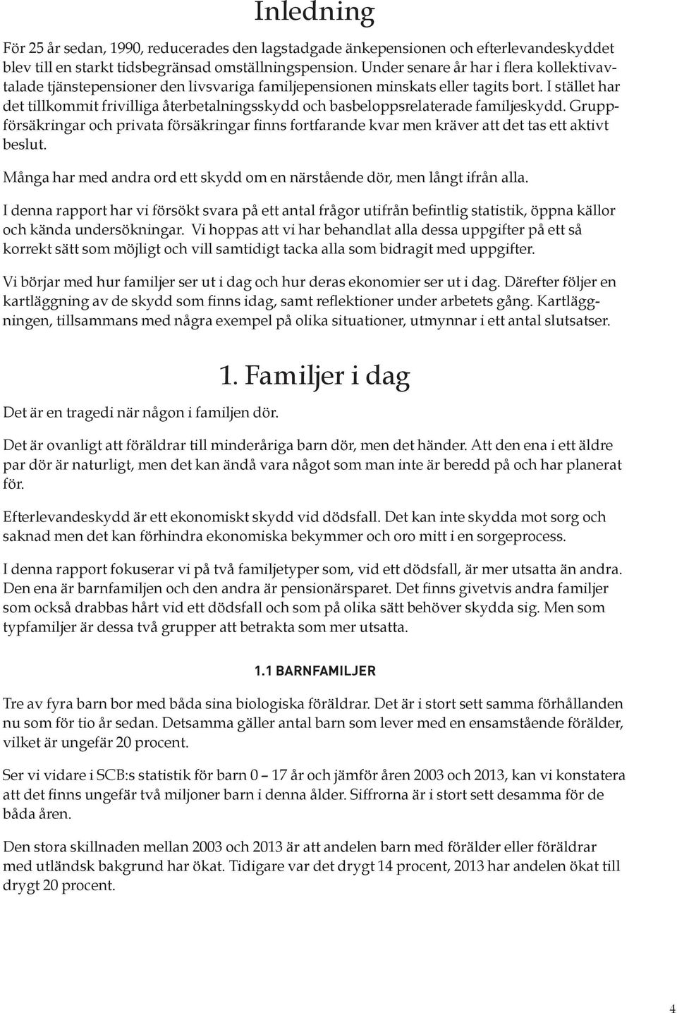 I stället har det tillkommit frivilliga återbetalningsskydd och basbeloppsrelaterade familjeskydd.