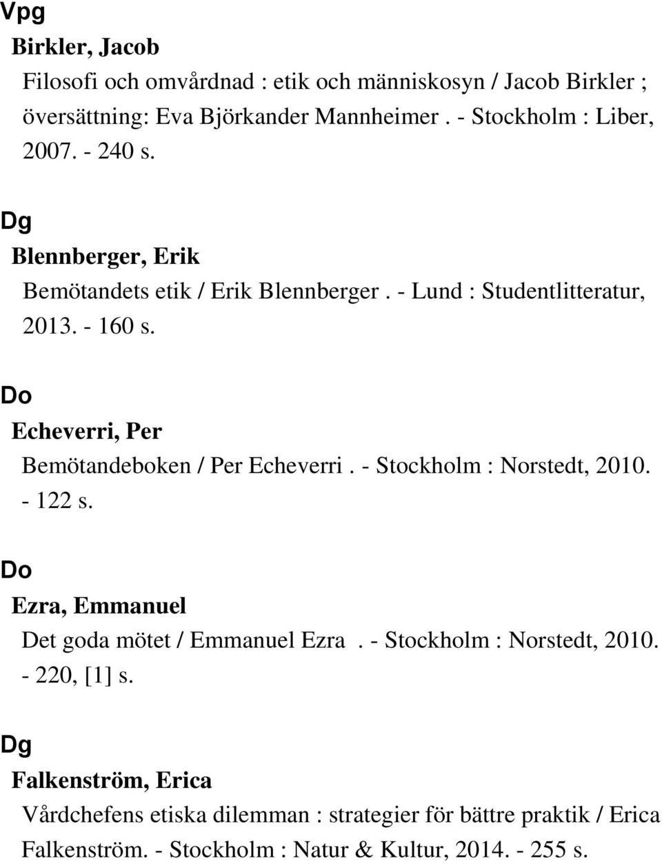 Do Echeverri, Per Bemötandeboken / Per Echeverri. - Stockholm : Norstedt, 2010. - 122 s. Do Ezra, Emmanuel Det goda mötet / Emmanuel Ezra.