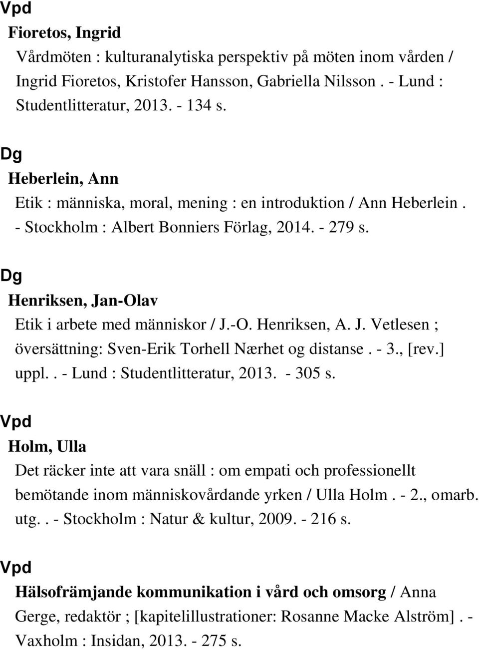 J. Vetlesen ; översättning: Sven-Erik Torhell Nærhet og distanse. - 3., [rev.] uppl.. - Lund : Studentlitteratur, 2013. - 305 s.